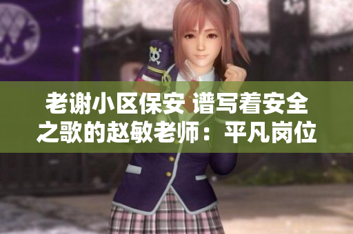 老谢小区保安 谱写着安全之歌的赵敏老师：平凡岗位不平凡使命