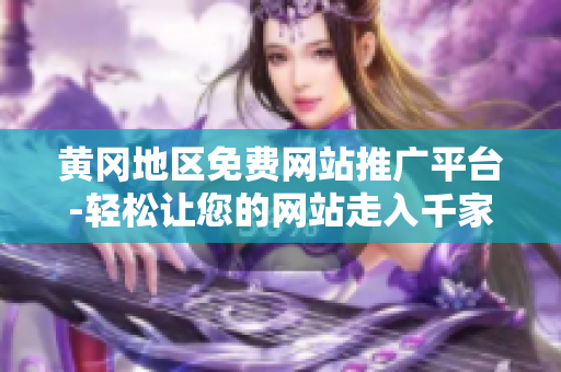 黄冈地区免费网站推广平台-轻松让您的网站走入千家万户