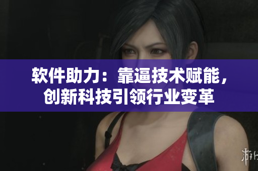 软件助力：靠逼技术赋能，创新科技引领行业变革