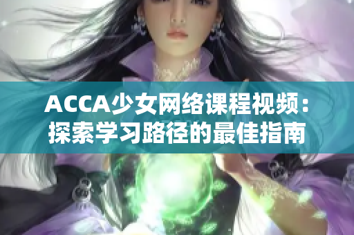ACCA少女网络课程视频：探索学习路径的最佳指南