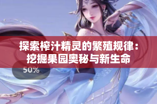 探索榨汁精灵的繁殖规律：挖掘果园奥秘与新生命