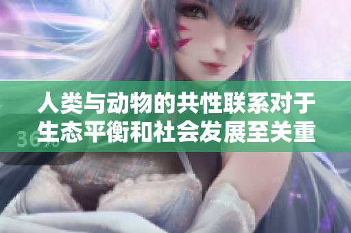 人类与动物的共性联系对于生态平衡和社会发展至关重要