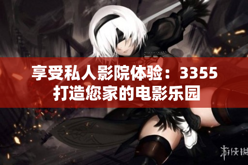 享受私人影院体验：3355 打造您家的电影乐园