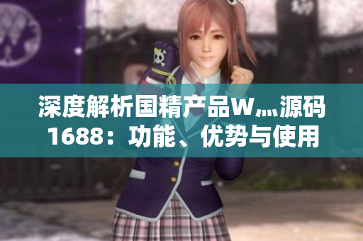深度解析国精产品W灬源码1688：功能、优势与使用技巧