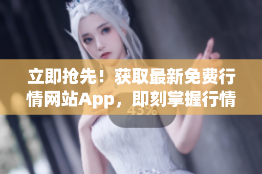 立即抢先！获取最新免费行情网站App，即刻掌握行情信息