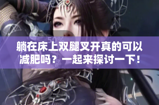 躺在床上双腿叉开真的可以减肥吗？一起来探讨一下！