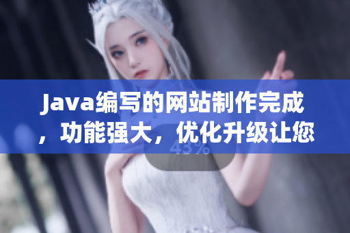 Java编写的网站制作完成，功能强大，优化升级让您体验更流畅