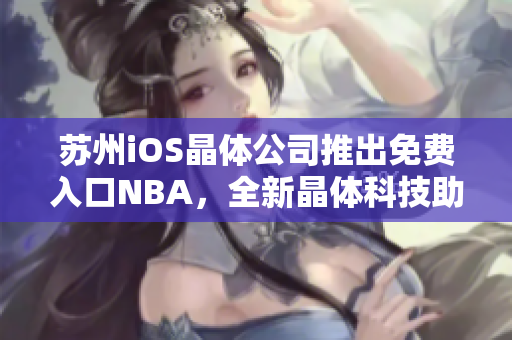 苏州iOS晶体公司推出免费入口NBA，全新晶体科技助力NBA赛季精彩重现
