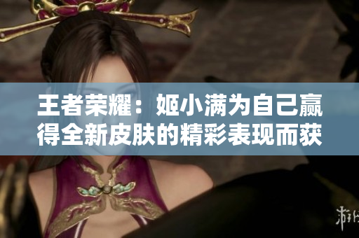 王者荣耀：姬小满为自己赢得全新皮肤的精彩表现而获得特别奖励
