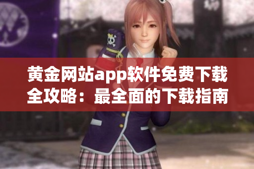 黄金网站app软件免费下载全攻略：最全面的下载指南和推荐列表