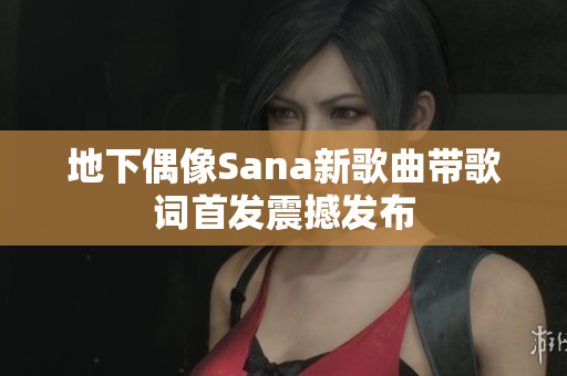 地下偶像Sana新歌曲带歌词首发震撼发布