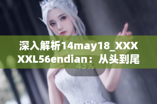深入解析14may18_XXXXXL56endian：从头到尾详解其背景与内涵