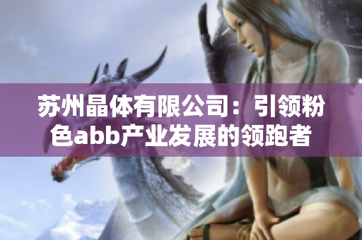 苏州晶体有限公司：引领粉色abb产业发展的领跑者