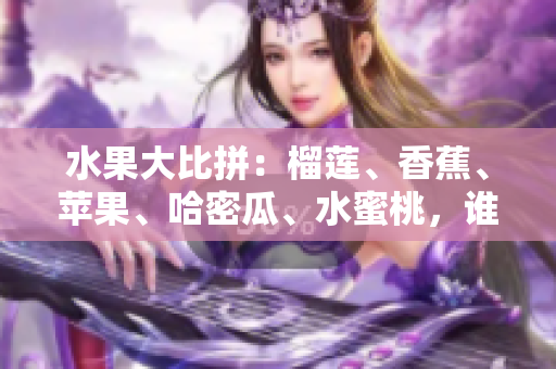 水果大比拼：榴莲、香蕉、苹果、哈密瓜、水蜜桃，谁是最佳水果选择？