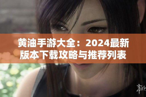 黄油手游大全：2024最新版本下载攻略与推荐列表
