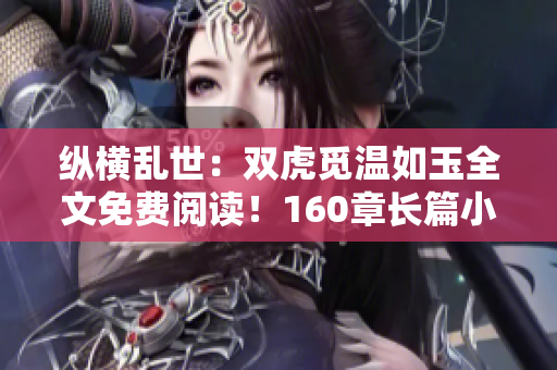 纵横乱世：双虎觅温如玉全文免费阅读！160章长篇小说尽情畅读！