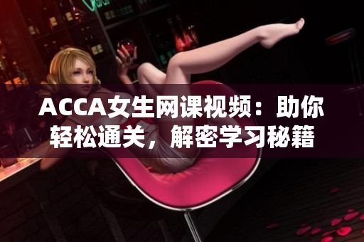 ACCA女生网课视频：助你轻松通关，解密学习秘籍