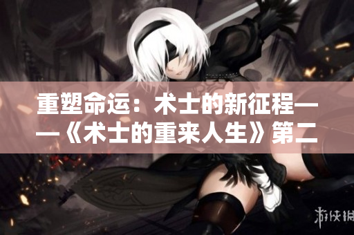 重塑命运：术士的新征程——《术士的重来人生》第二季启程