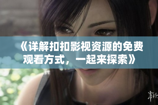 《详解扣扣影视资源的免费观看方式，一起来探索》