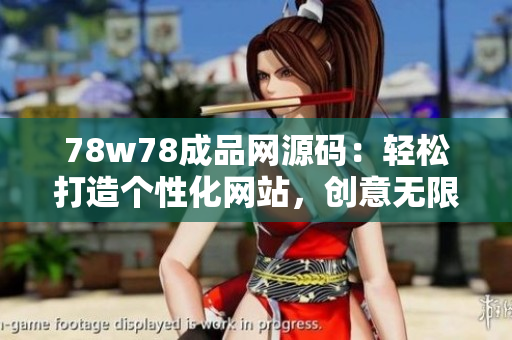 78w78成品网源码：轻松打造个性化网站，创意无限，功能强大！