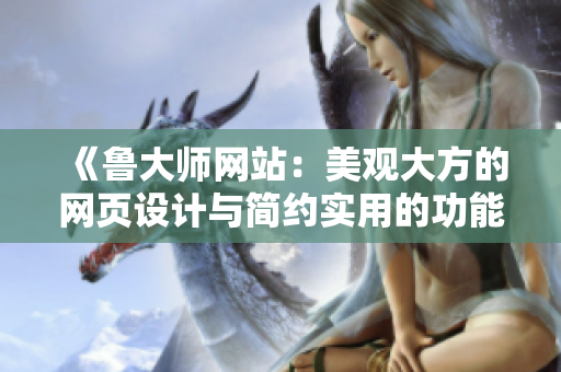 《鲁大师网站：美观大方的网页设计与简约实用的功能设计结合》