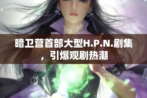 暗卫营首部大型H.P.N.剧集，引爆观剧热潮