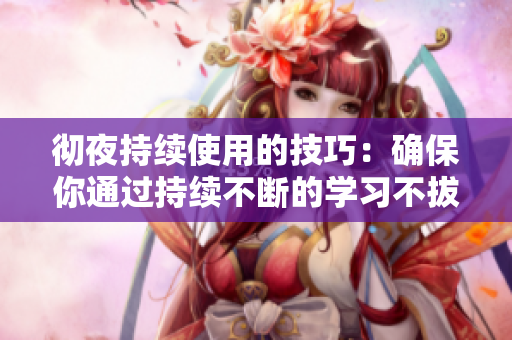 彻夜持续使用的技巧：确保你通过持续不断的学习不拔出来