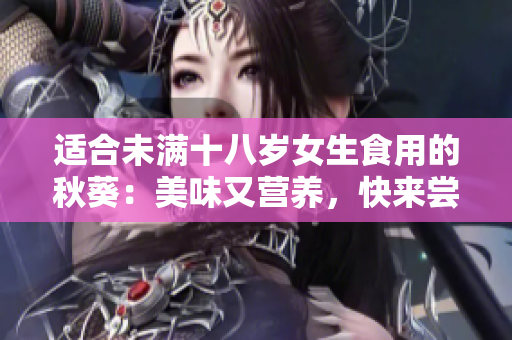 适合未满十八岁女生食用的秋葵：美味又营养，快来尝试吧!