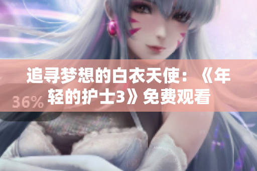 追寻梦想的白衣天使：《年轻的护士3》免费观看