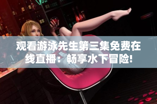 观看游泳先生第三集免费在线直播：畅享水下冒险!