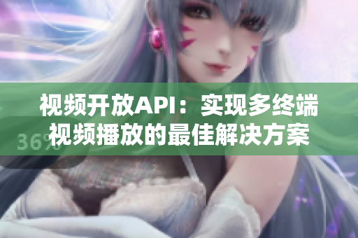 视频开放API：实现多终端视频播放的最佳解决方案
