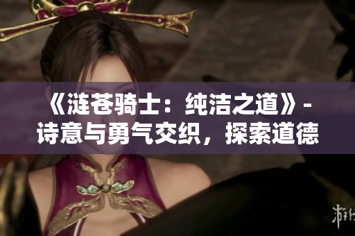《涟苍骑士：纯洁之道》- 诗意与勇气交织，探索道德的迷雾