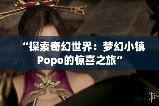 “探索奇幻世界：梦幻小镇Popo的惊喜之旅”