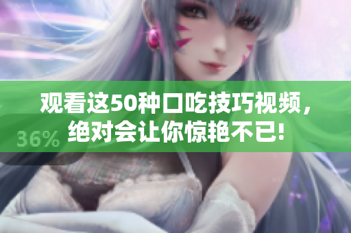 观看这50种口吃技巧视频，绝对会让你惊艳不已!