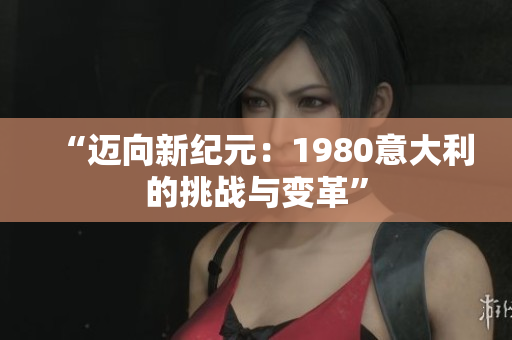 “迈向新纪元：1980意大利的挑战与变革”