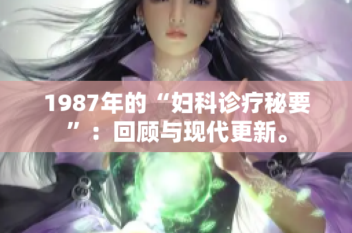 1987年的“妇科诊疗秘要”：回顾与现代更新。