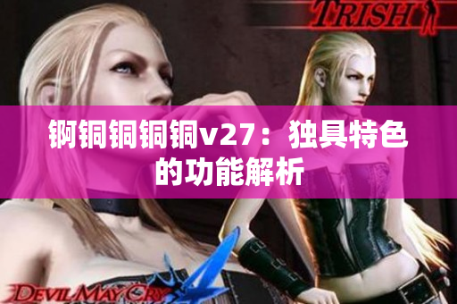 锕铜铜铜铜v27：独具特色的功能解析