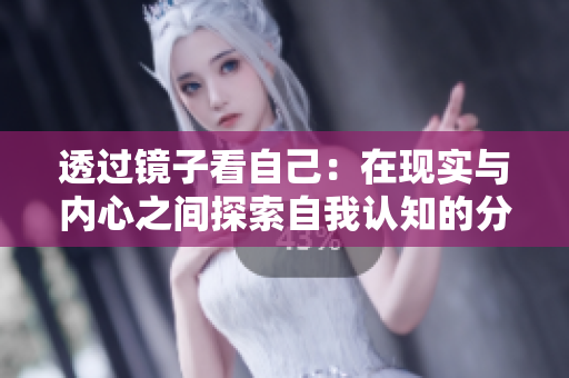透过镜子看自己：在现实与内心之间探索自我认知的分界线