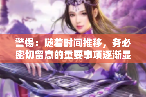 警惕：随着时间推移，务必密切留意的重要事项逐渐显现！