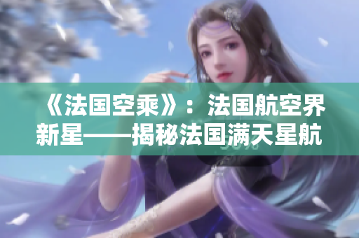 《法国空乘》：法国航空界新星——揭秘法国满天星航空的崛起和运营策略