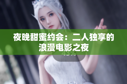 夜晚甜蜜约会：二人独享的浪漫电影之夜