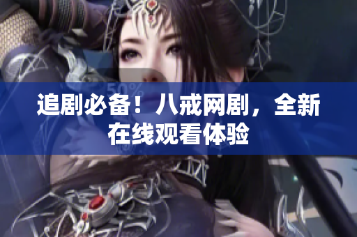 追剧必备！八戒网剧，全新在线观看体验