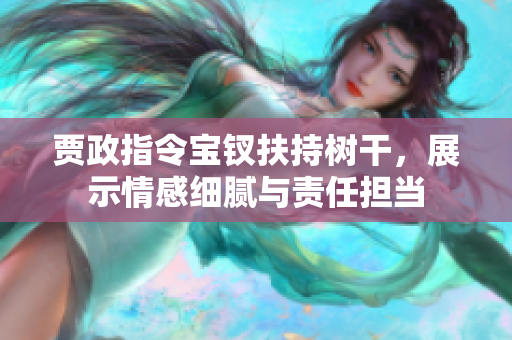 贾政指令宝钗扶持树干，展示情感细腻与责任担当