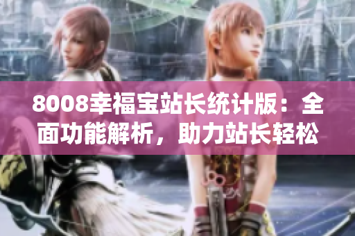 8008幸福宝站长统计版：全面功能解析，助力站长轻松管理
