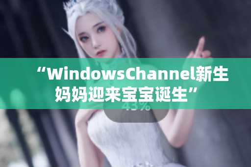 “WindowsChannel新生妈妈迎来宝宝诞生”