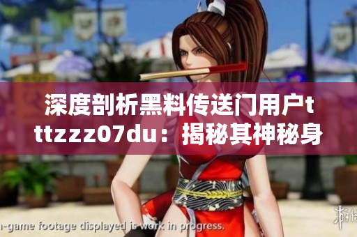 深度剖析黑料传送门用户tttzzz07du：揭秘其神秘身份与网络影响力