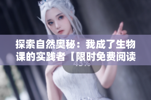探索自然奥秘：我成了生物课的实践者【限时免费阅读】