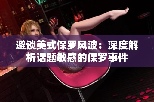 避谈美式保罗风波：深度解析话题敏感的保罗事件