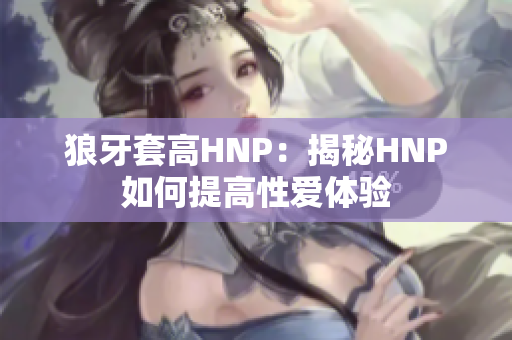 狼牙套高HNP：揭秘HNP如何提高性爱体验