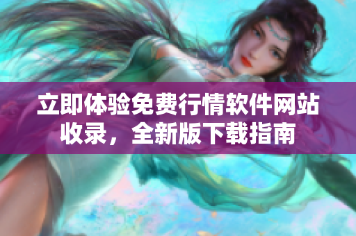 立即体验免费行情软件网站收录，全新版下载指南